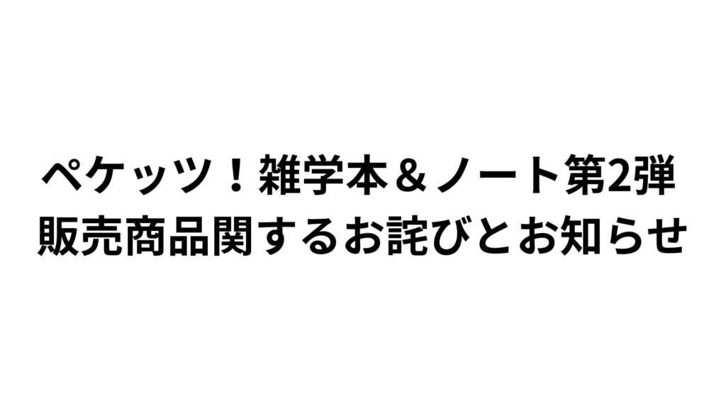 ペケッツ！雑学本＆ノート 第2弾 販売商品に関する お詫びとお知らせ
